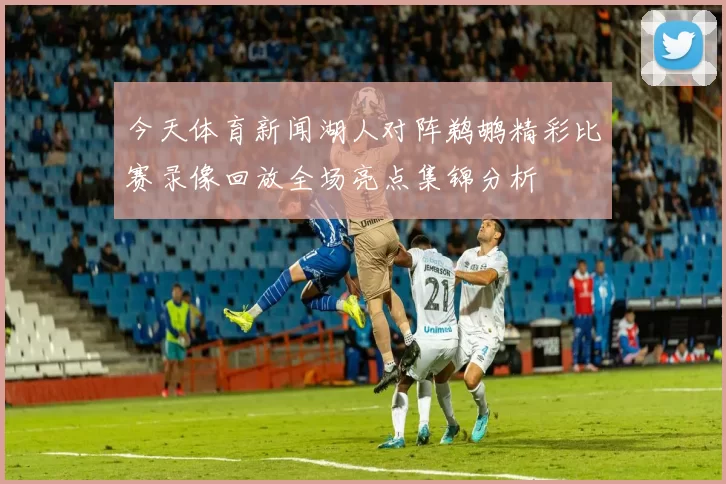今天体育新闻湖人对阵鹈鹕精彩比赛录像回放全场亮点集锦分析