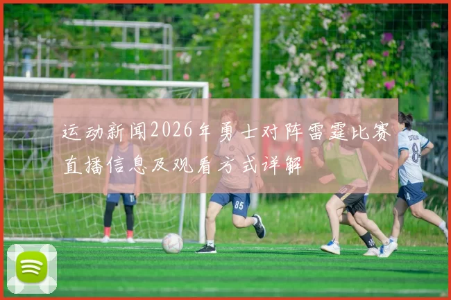 运动新闻2026年勇士对阵雷霆比赛直播信息及观看方式详解